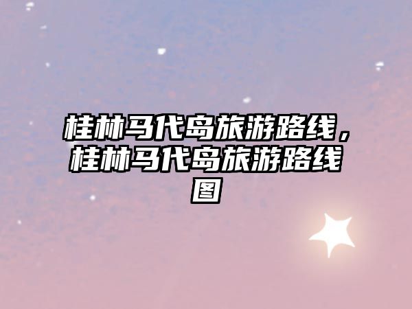 桂林馬代島旅游路線，桂林馬代島旅游路線圖