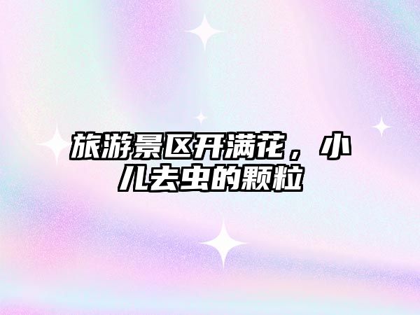 旅游景區(qū)開(kāi)滿花，小兒去蟲(chóng)的顆粒