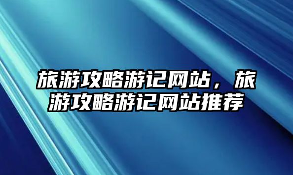 旅游攻略游記網站，旅游攻略游記網站推薦