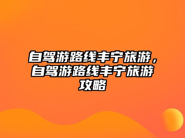 自駕游路線豐寧旅游，自駕游路線豐寧旅游攻略
