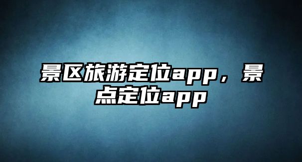 景區(qū)旅游定位app，景點(diǎn)定位app