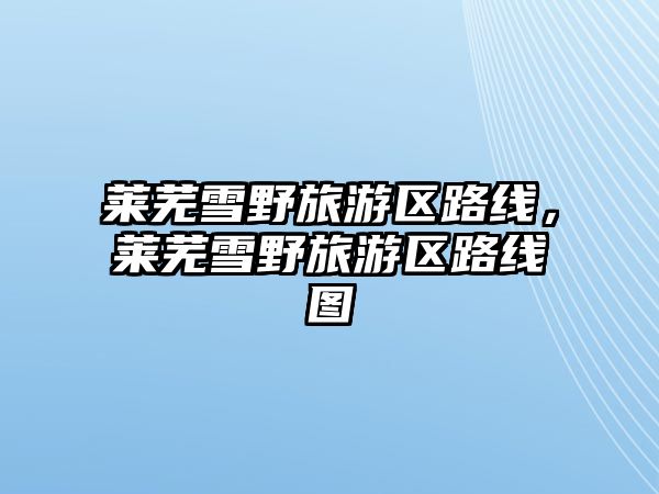 萊蕪雪野旅游區路線，萊蕪雪野旅游區路線圖