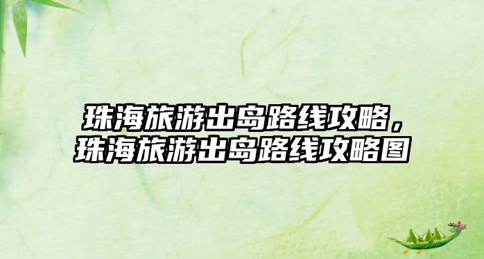 珠海旅游出島路線攻略，珠海旅游出島路線攻略圖