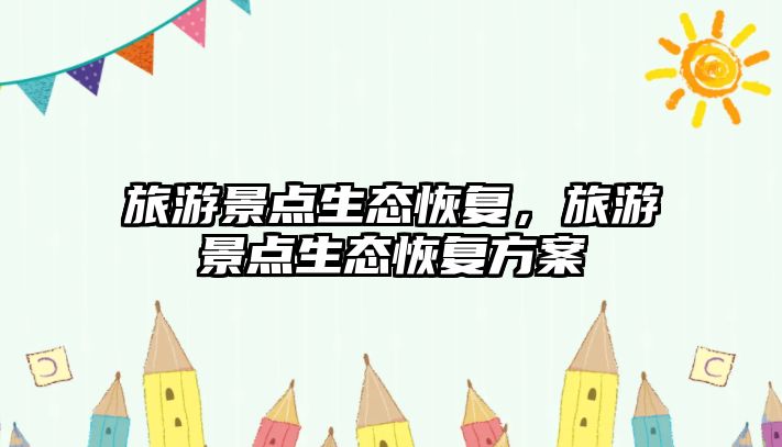 旅游景點(diǎn)生態(tài)恢復(fù)，旅游景點(diǎn)生態(tài)恢復(fù)方案