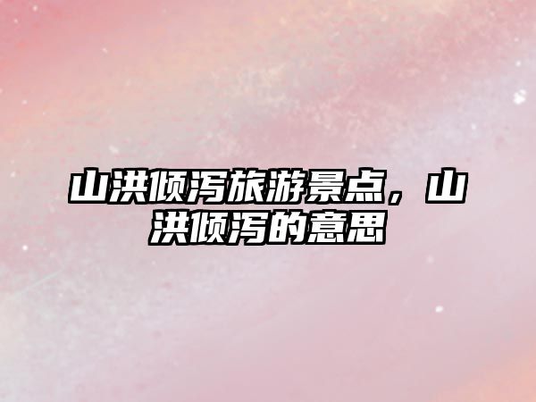 山洪傾瀉旅游景點，山洪傾瀉的意思