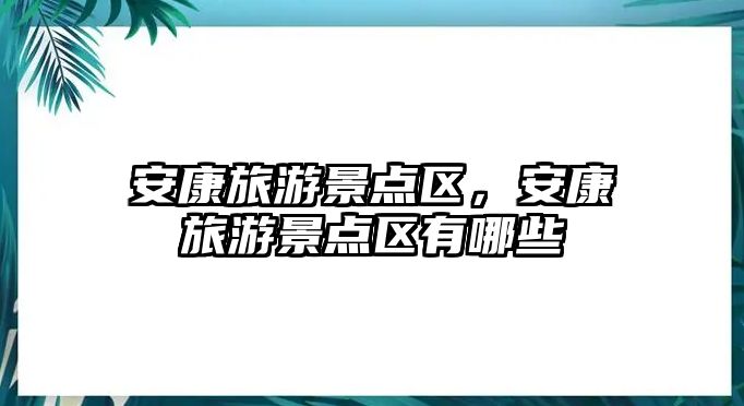 安康旅游景點區，安康旅游景點區有哪些