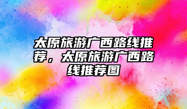 太原旅游廣西路線推薦，太原旅游廣西路線推薦圖
