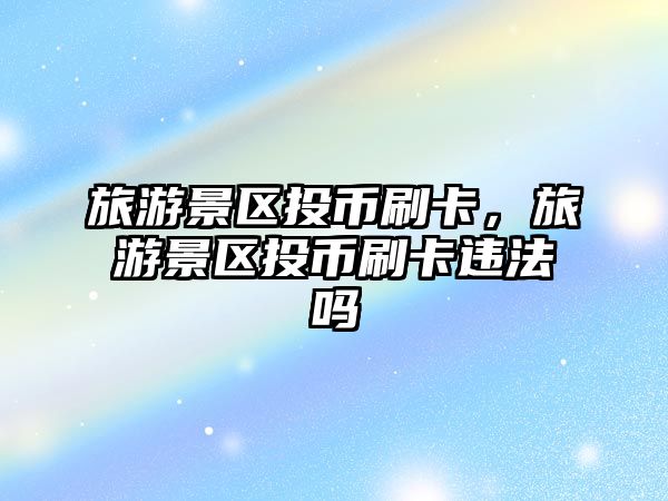 旅游景區投幣刷卡，旅游景區投幣刷卡違法嗎