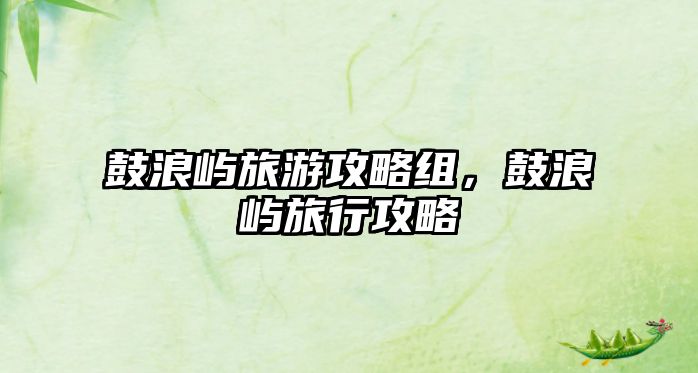 鼓浪嶼旅游攻略組，鼓浪嶼旅行攻略