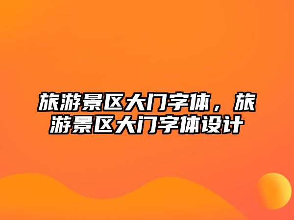 旅游景區(qū)大門字體，旅游景區(qū)大門字體設(shè)計(jì)