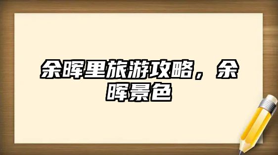 余暉里旅游攻略，余暉景色
