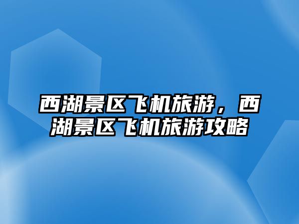 西湖景區飛機旅游，西湖景區飛機旅游攻略