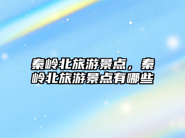 秦嶺北旅游景點，秦嶺北旅游景點有哪些