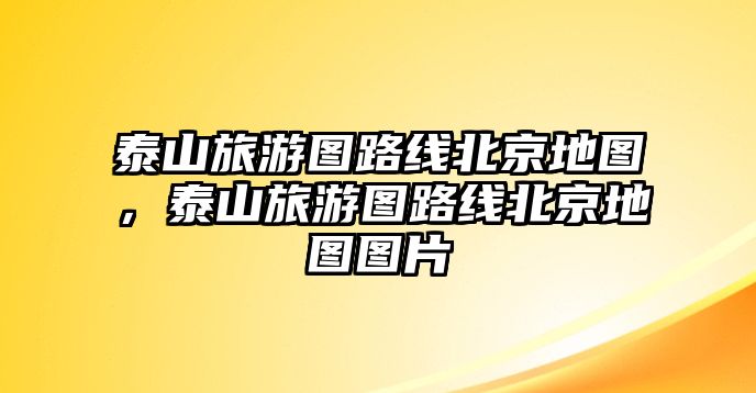 泰山旅游圖路線北京地圖，泰山旅游圖路線北京地圖圖片