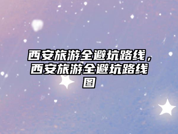 西安旅游全避坑路線，西安旅游全避坑路線圖