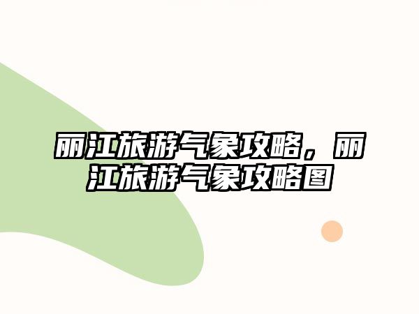 麗江旅游氣象攻略，麗江旅游氣象攻略圖