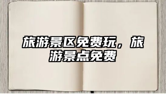 旅游景區免費玩，旅游景點免費