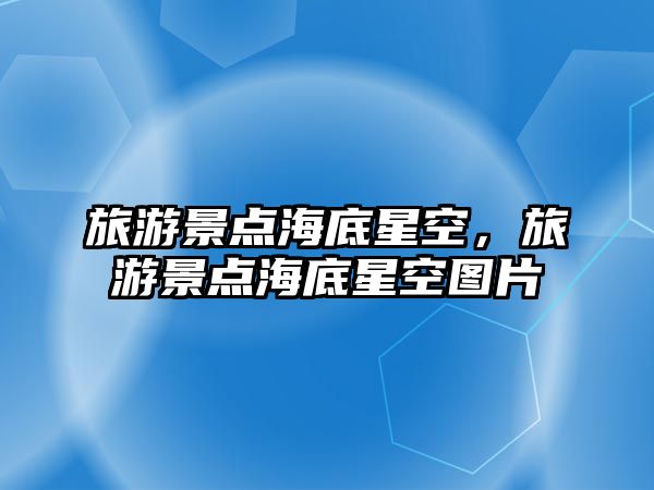 旅游景點海底星空，旅游景點海底星空圖片