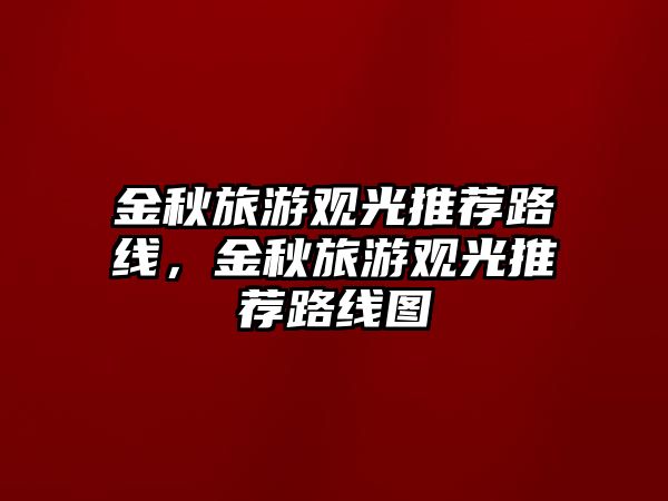 金秋旅游觀光推薦路線，金秋旅游觀光推薦路線圖