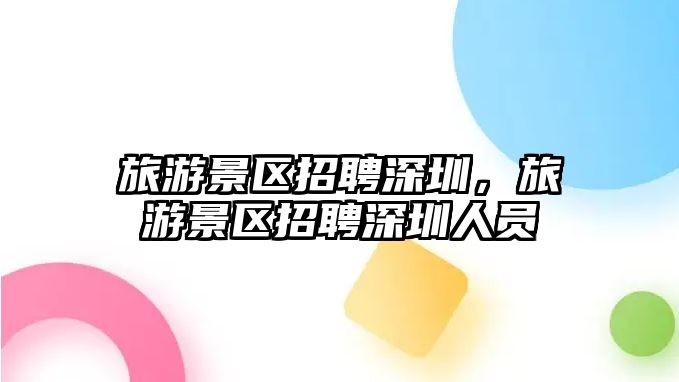 旅游景區招聘深圳，旅游景區招聘深圳人員