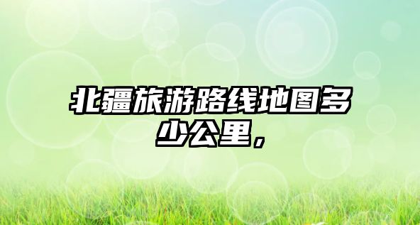 北疆旅游路線地圖多少公里，