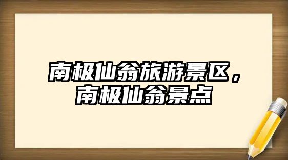 南極仙翁旅游景區，南極仙翁景點