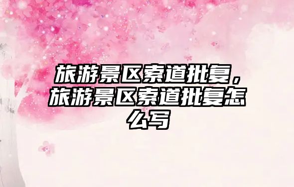 旅游景區索道批復，旅游景區索道批復怎么寫
