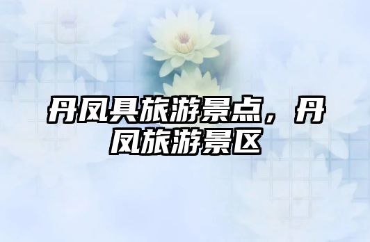 丹鳳具旅游景點，丹鳳旅游景區(qū)