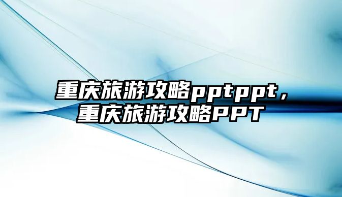 重慶旅游攻略pptppt，重慶旅游攻略PPT