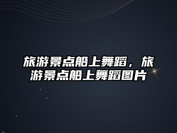 旅游景點船上舞蹈，旅游景點船上舞蹈圖片