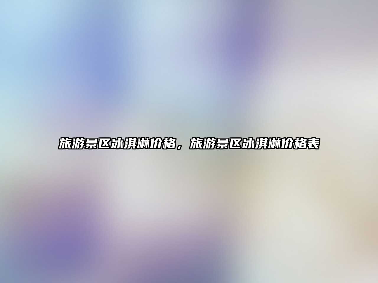 旅游景區冰淇淋價格，旅游景區冰淇淋價格表