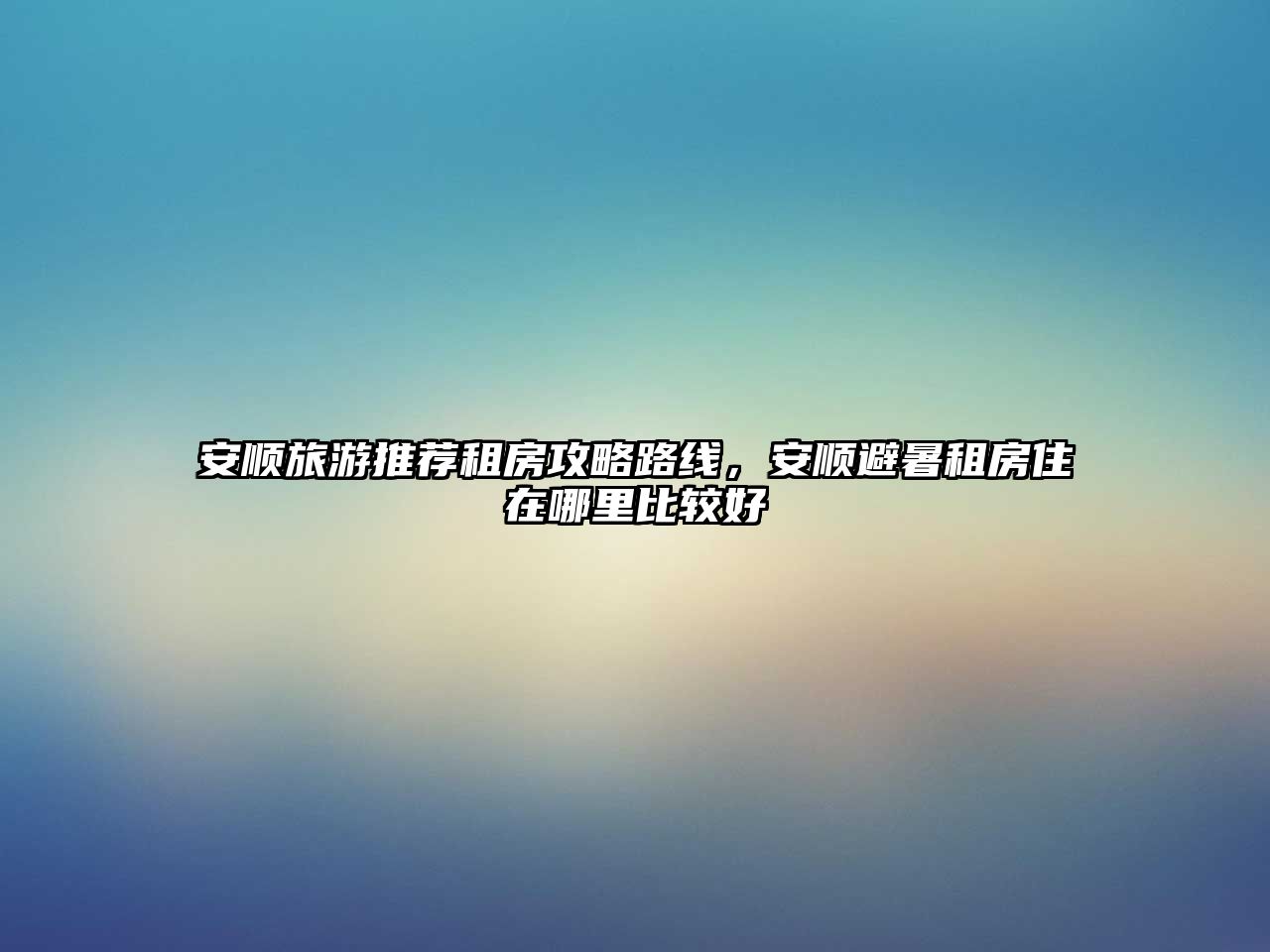 安順旅游推薦租房攻略路線，安順避暑租房住在哪里比較好