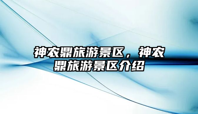 神農(nóng)鼎旅游景區(qū)，神農(nóng)鼎旅游景區(qū)介紹