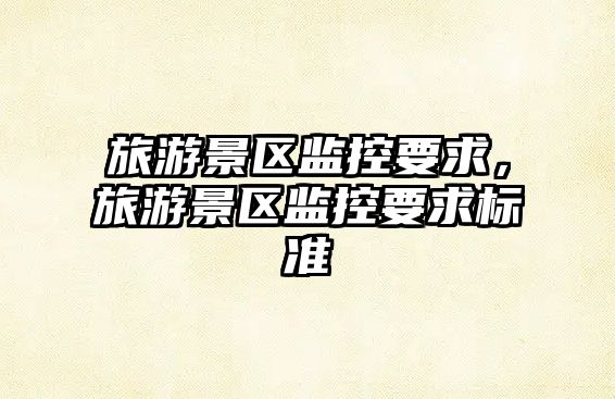 旅游景區監控要求，旅游景區監控要求標準