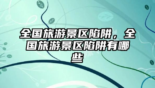 全國(guó)旅游景區(qū)陷阱，全國(guó)旅游景區(qū)陷阱有哪些