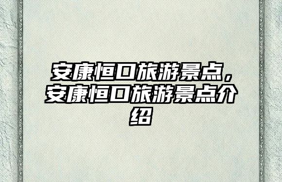 安康恒口旅游景點，安康恒口旅游景點介紹