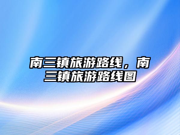 南三鎮旅游路線，南三鎮旅游路線圖