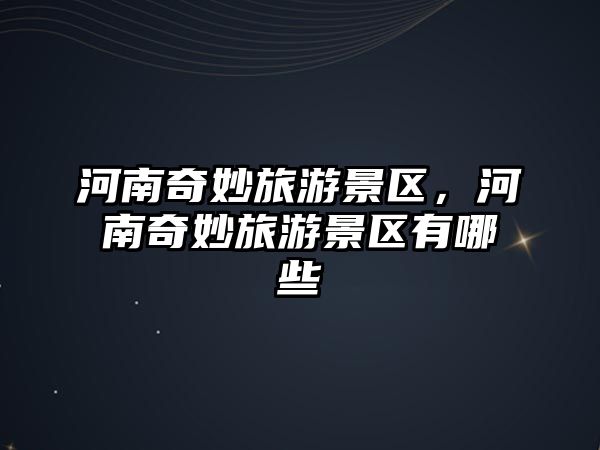 河南奇妙旅游景區(qū)，河南奇妙旅游景區(qū)有哪些