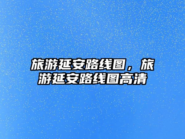 旅游延安路線圖，旅游延安路線圖高清