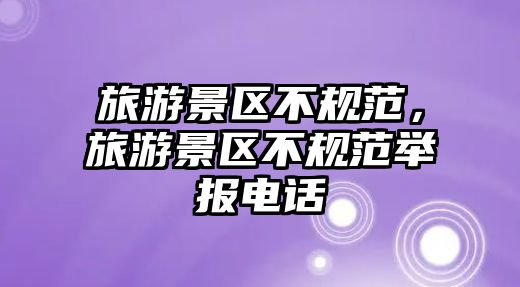 旅游景區不規范，旅游景區不規范舉報電話
