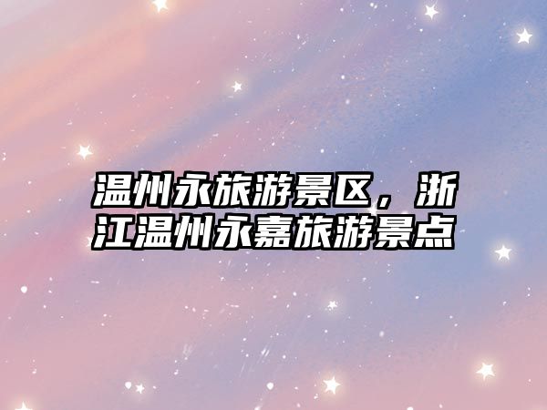 溫州永旅游景區(qū)，浙江溫州永嘉旅游景點