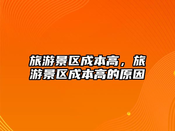 旅游景區(qū)成本高，旅游景區(qū)成本高的原因