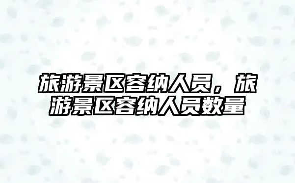 旅游景區(qū)容納人員，旅游景區(qū)容納人員數(shù)量