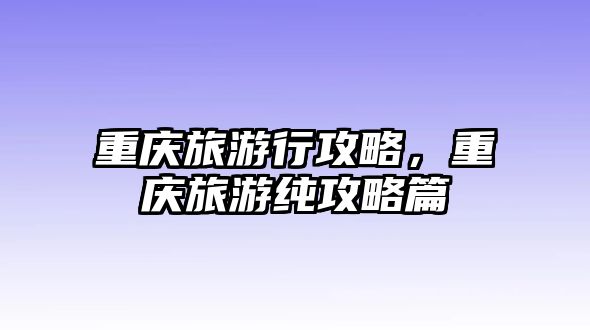 重慶旅游行攻略，重慶旅游純攻略篇