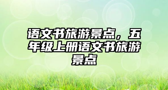 語文書旅游景點，五年級上冊語文書旅游景點