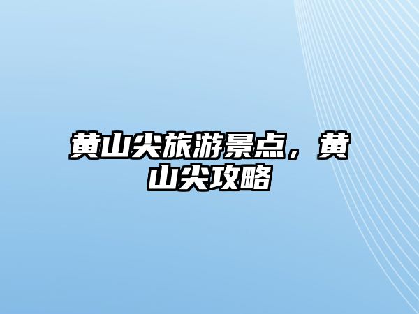 黃山尖旅游景點，黃山尖攻略