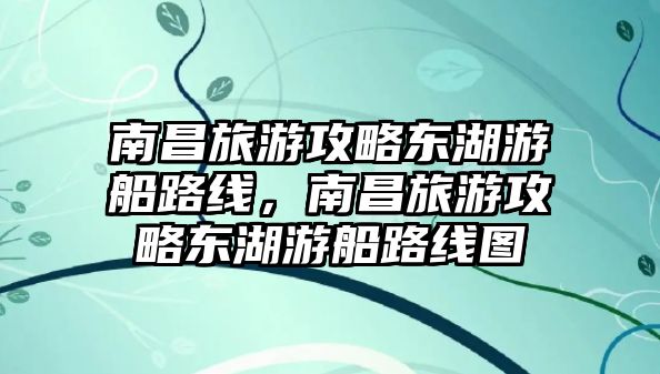 南昌旅游攻略東湖游船路線，南昌旅游攻略東湖游船路線圖