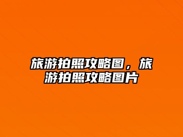 旅游拍照攻略圖，旅游拍照攻略圖片