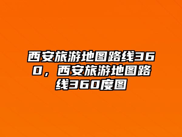 西安旅游地圖路線360，西安旅游地圖路線360度圖