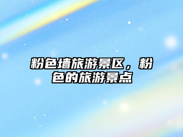 粉色墻旅游景區(qū)，粉色的旅游景點